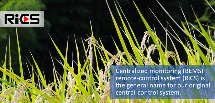 Centralized monitoring (BEMS) remote-control system (RiCS) is the general name for our original central-control system.